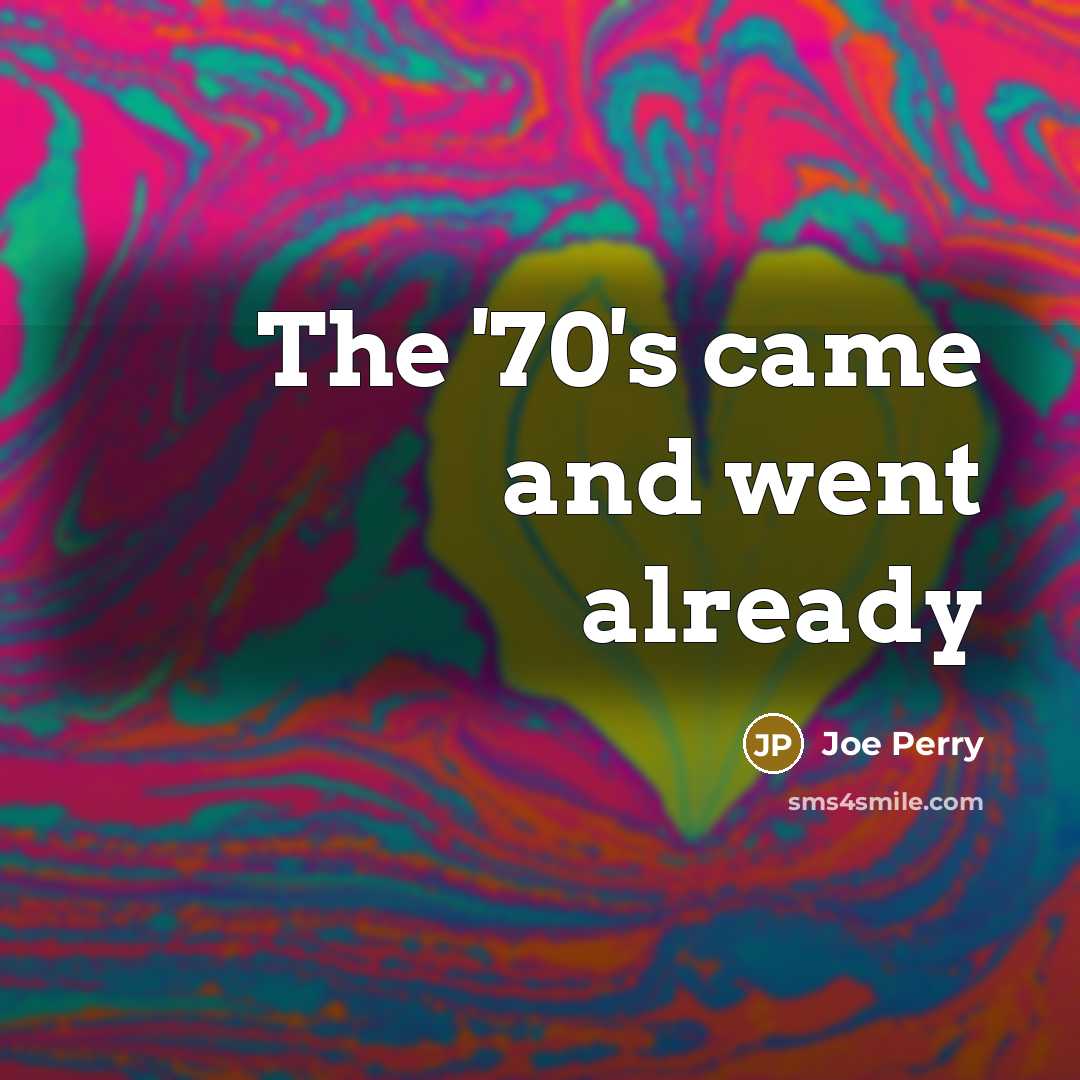 “The '70's came and went already…” quote by Joe Perry