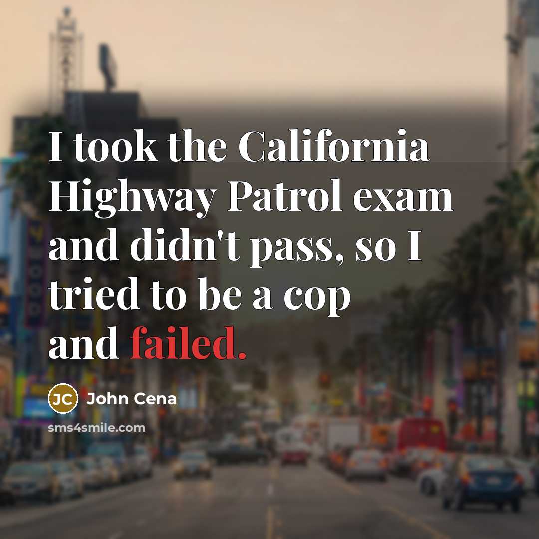 “I took the California Highway Patrol exam and didn't pass,…” quote by John Cena