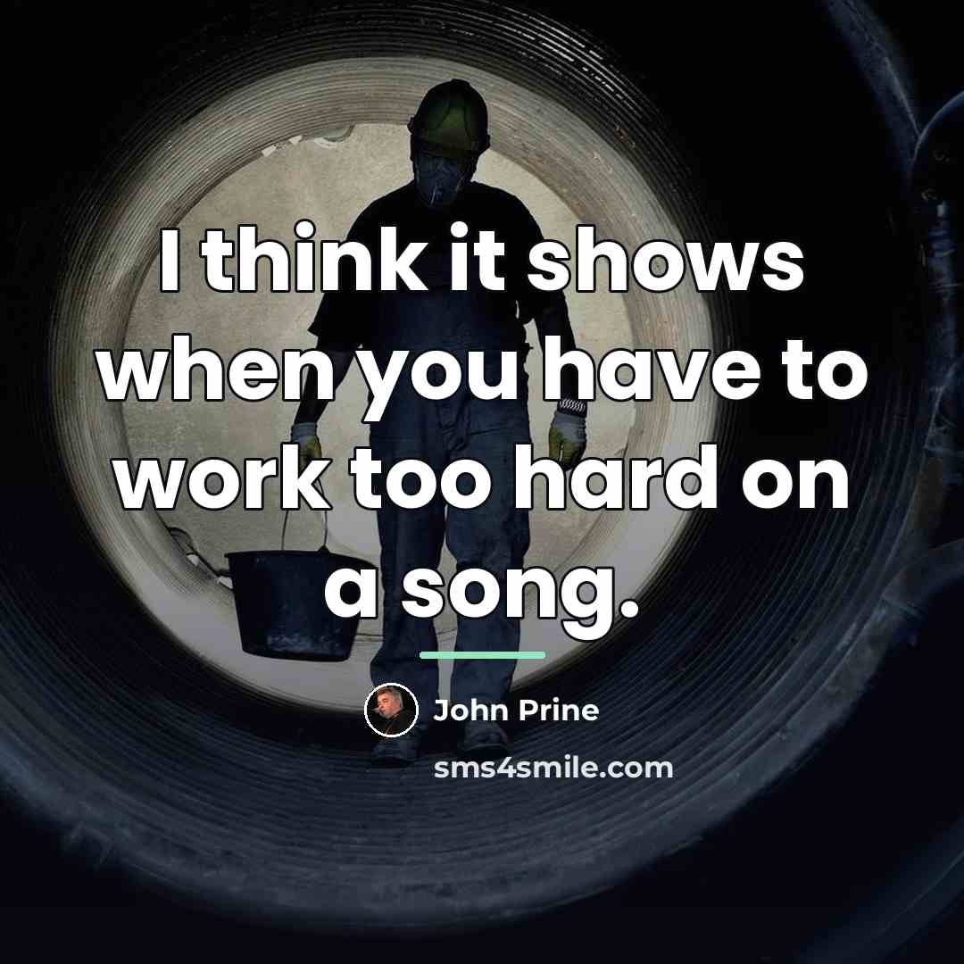 “I think it shows when you have to work too…” quote by John Prine