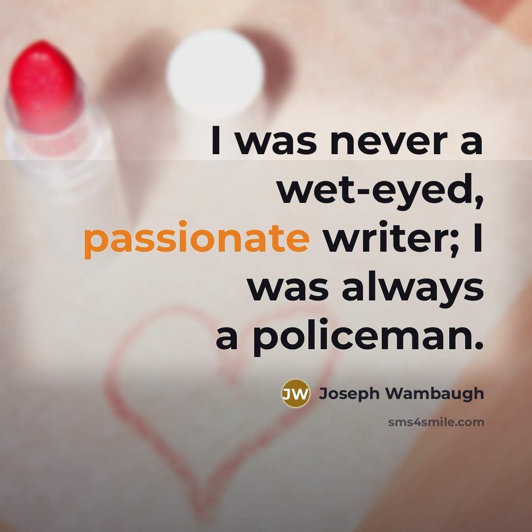 “I was never a wet-eyed, passionate writer; I was always…” quote by Joseph Wambaugh