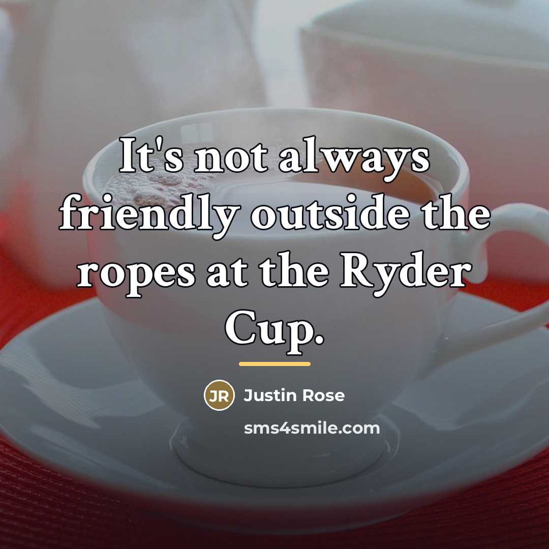 “It's not always friendly outside the ropes at the Ryder…” quote by Justin Rose