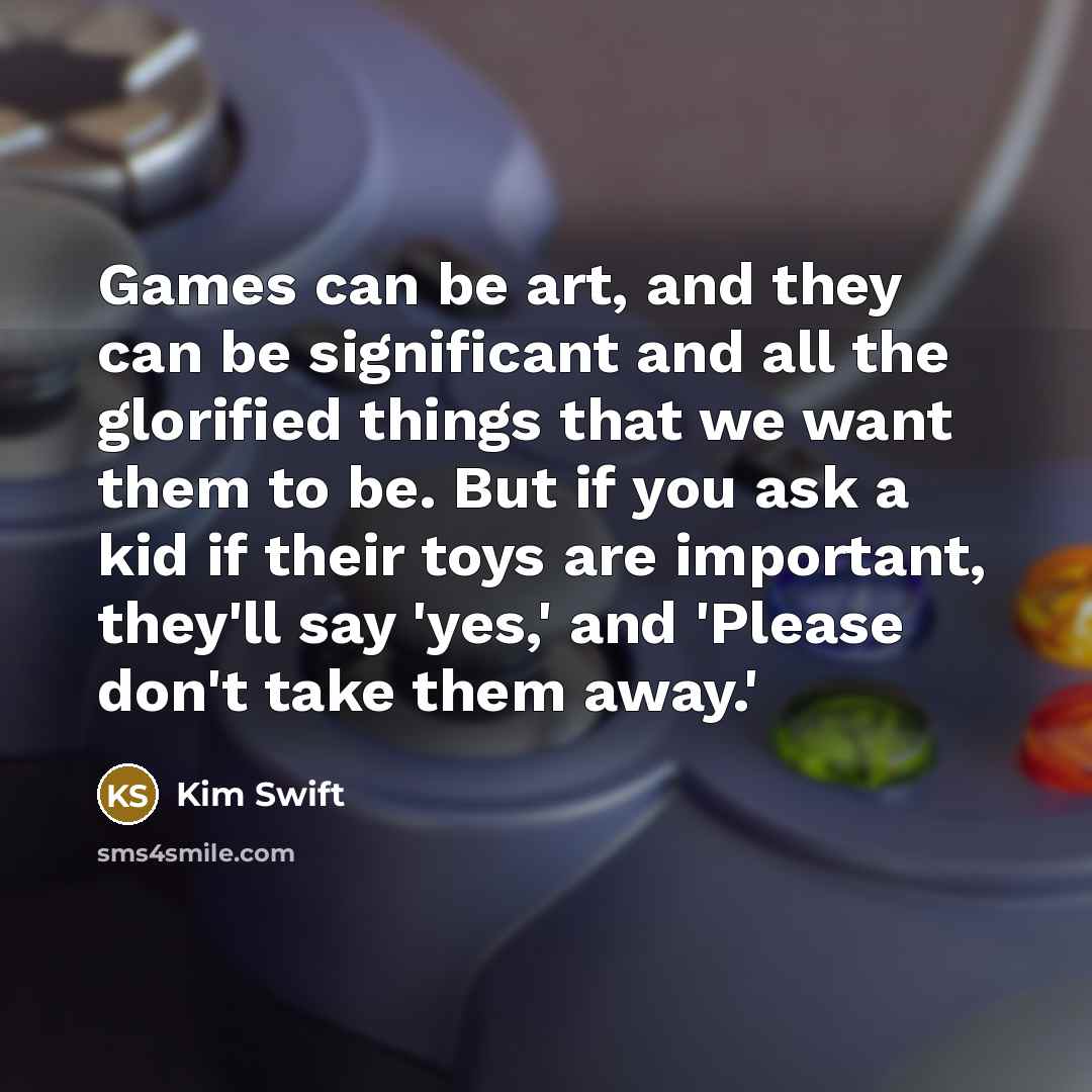 “Games can be art, and they can be significant and…” quote by Kim Swift
