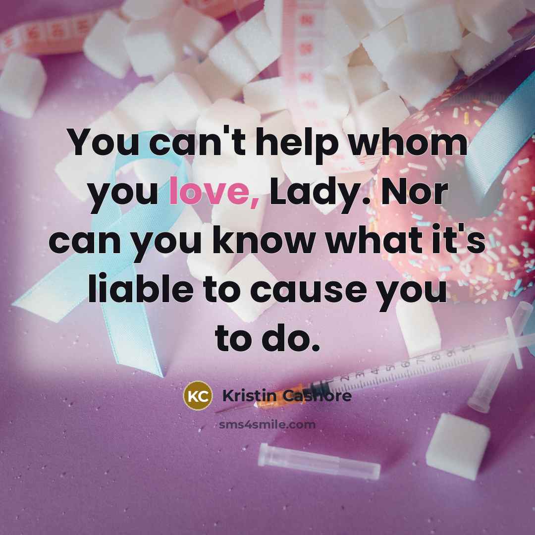 “You can't help whom you love, Lady. Nor can you…” quote by Kristin Cashore