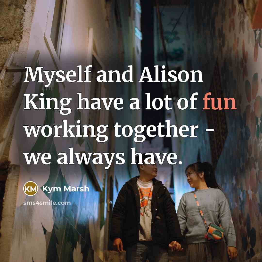 “Myself and Alison King have a lot of fun working…” quote by Kym Marsh