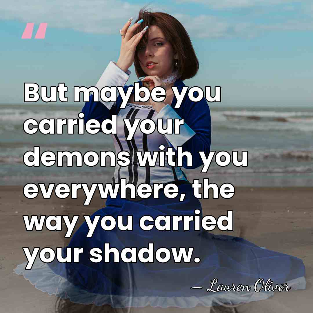 But maybe you carried your demons with you everywhere, the way you&hellip; - Lauren Oliver