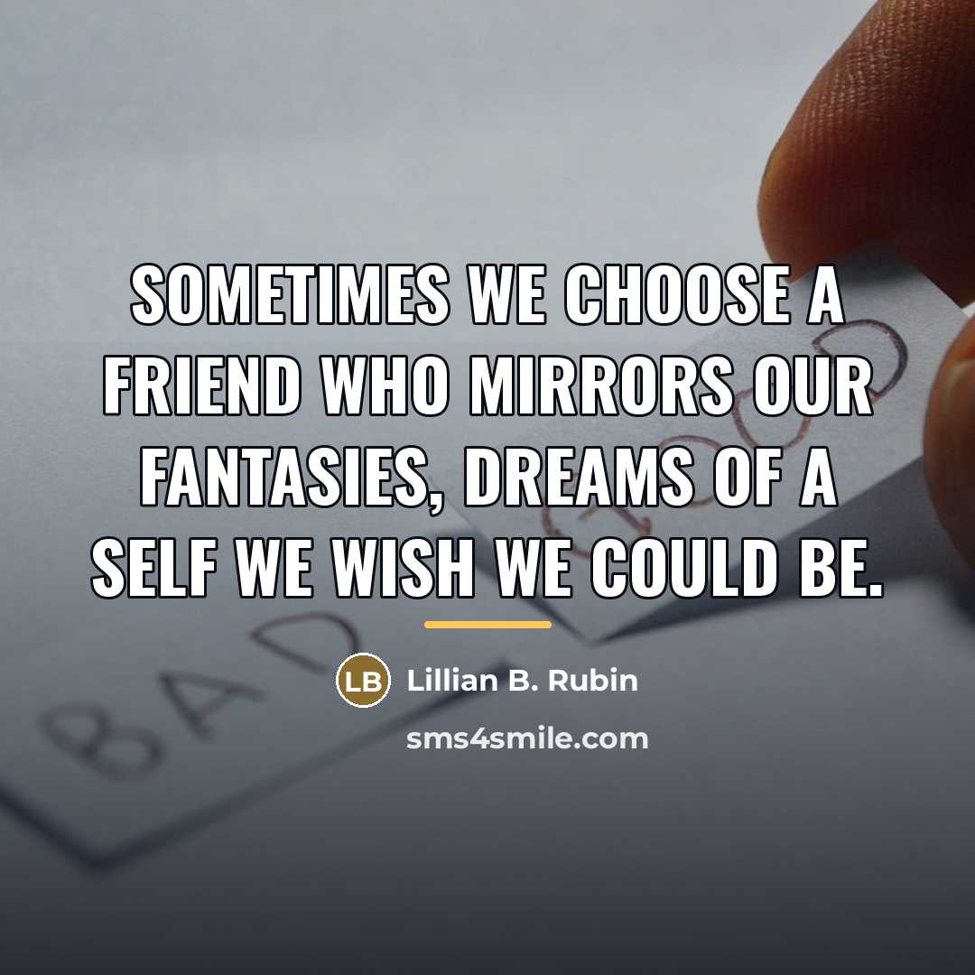 “Sometimes we choose a friend who mirrors our fantasies, dreams…” quote by Lillian B. Rubin
