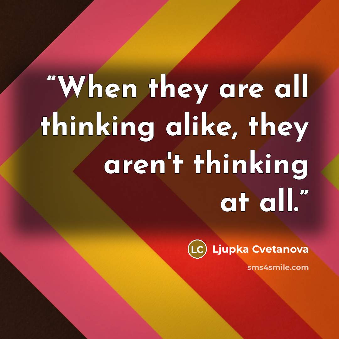 “When they are all thinking alike, they aren't thinking at all.” quote by Ljupka Cvetanova