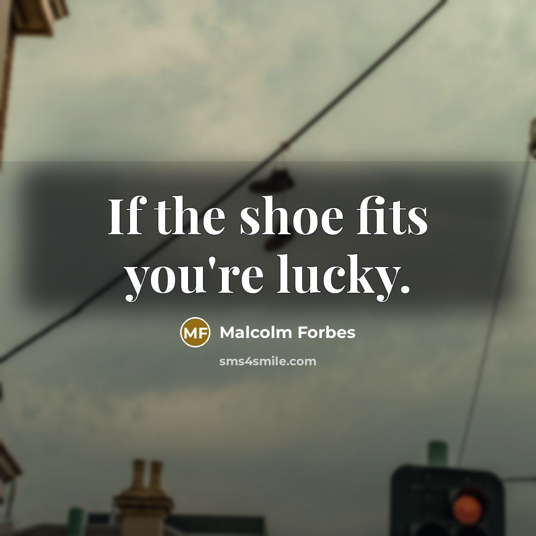 “If the shoe fits you're lucky.” quote by Malcolm Forbes