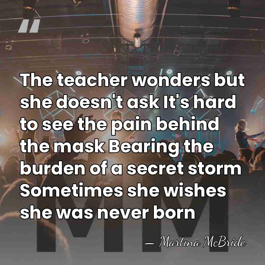 The teacher wonders but she doesn't ask It's hard to see the&hellip; - Martina McBride