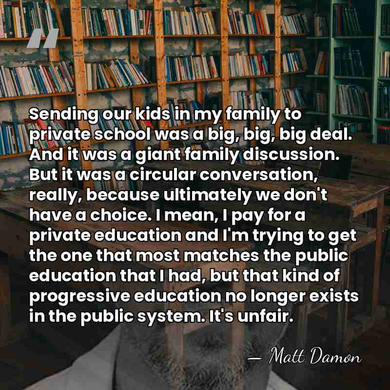 Sending our kids in my family to private school was a big,&hellip; - Matt Damon