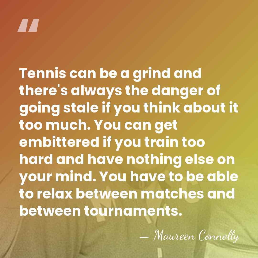 Tennis can be a grind and there's always the danger of going&hellip; - Maureen Connolly