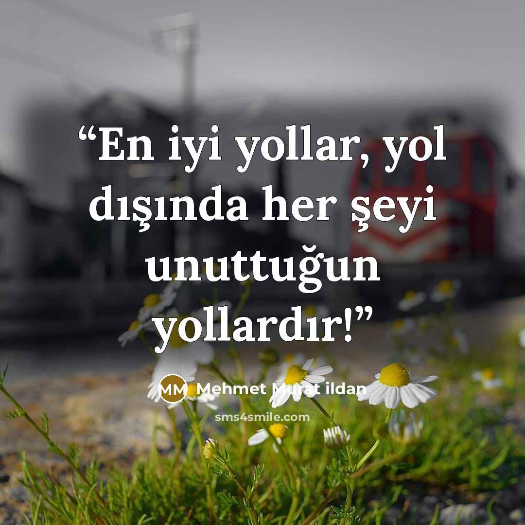 “En iyi yollar, yol dışında her şeyi unuttuğun yollardır!” quote by Mehmet Murat ildan