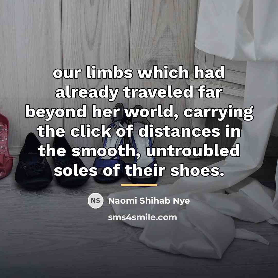 “our limbs which had already traveled far beyond her world,…” quote by Naomi Shihab Nye