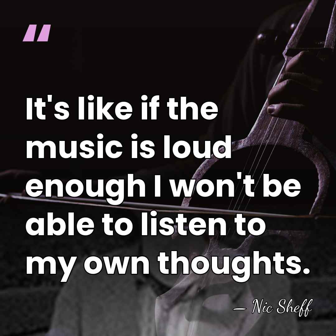 It's like if the music is loud enough I won't be able&hellip; - Nic Sheff
