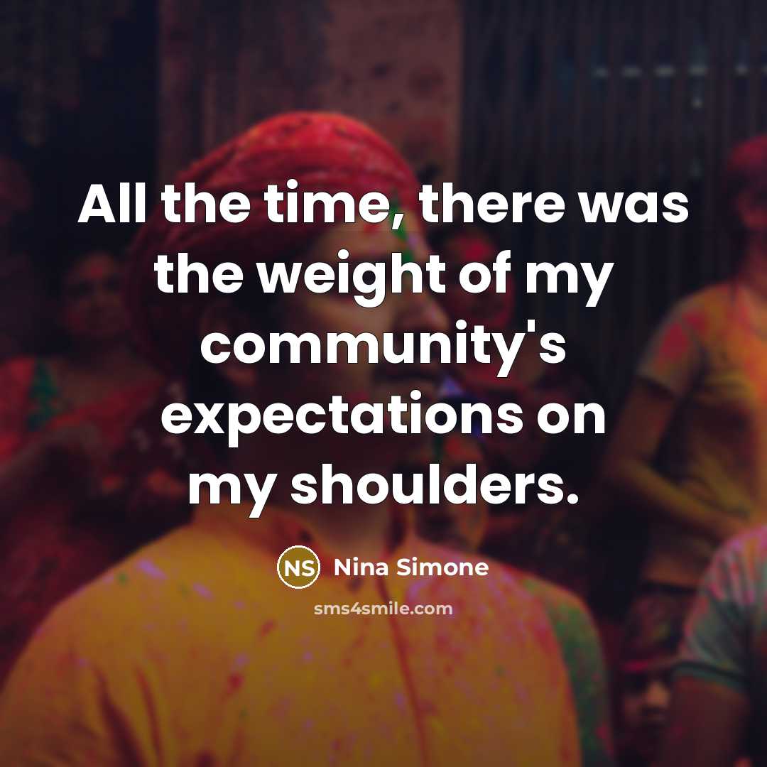 “All the time, there was the weight of my community's…” quote by Nina Simone