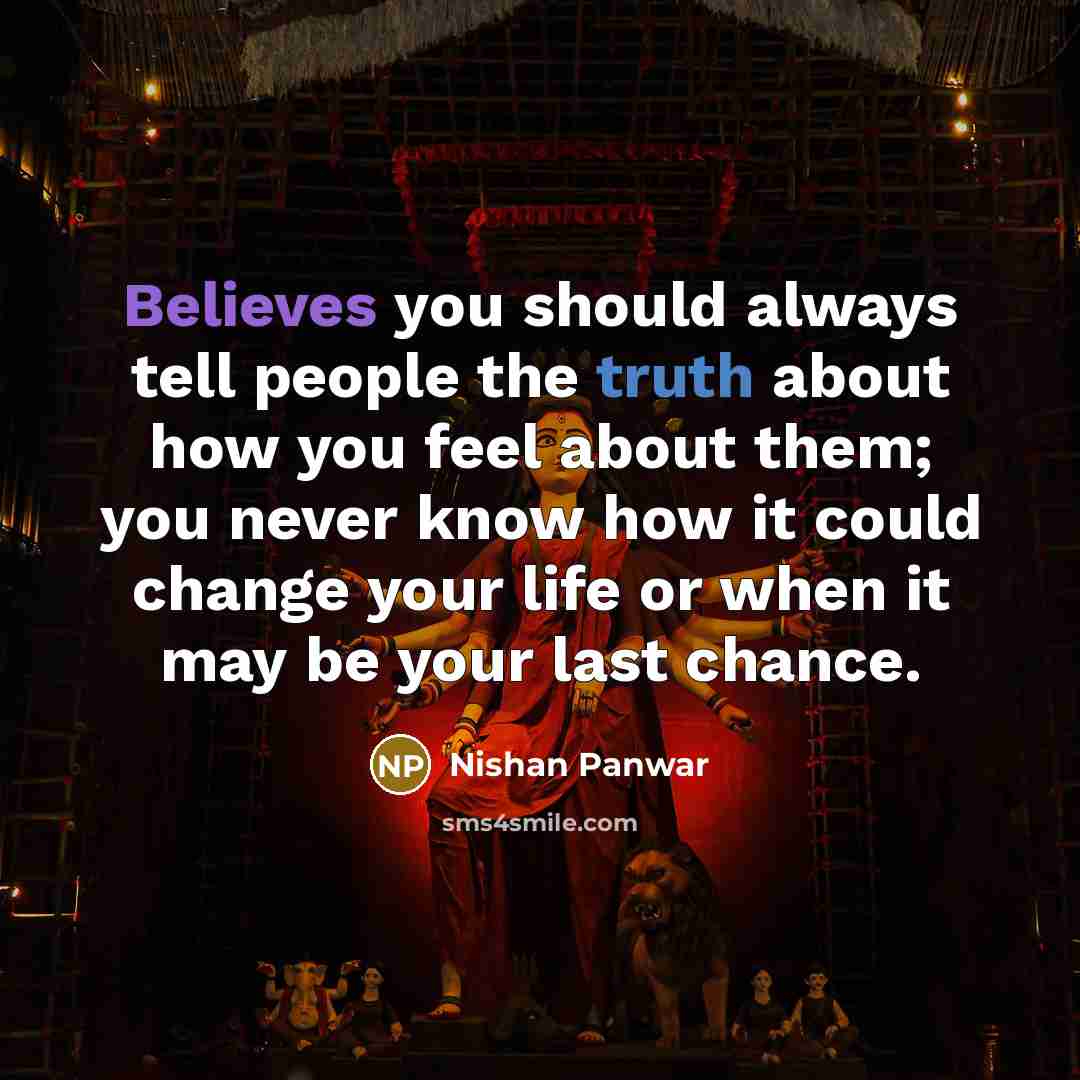 “Believes you should always tell people the truth about how you feel about them; you never know how it could change your life or when it may be your last chance.” quote by Nishan Panwar