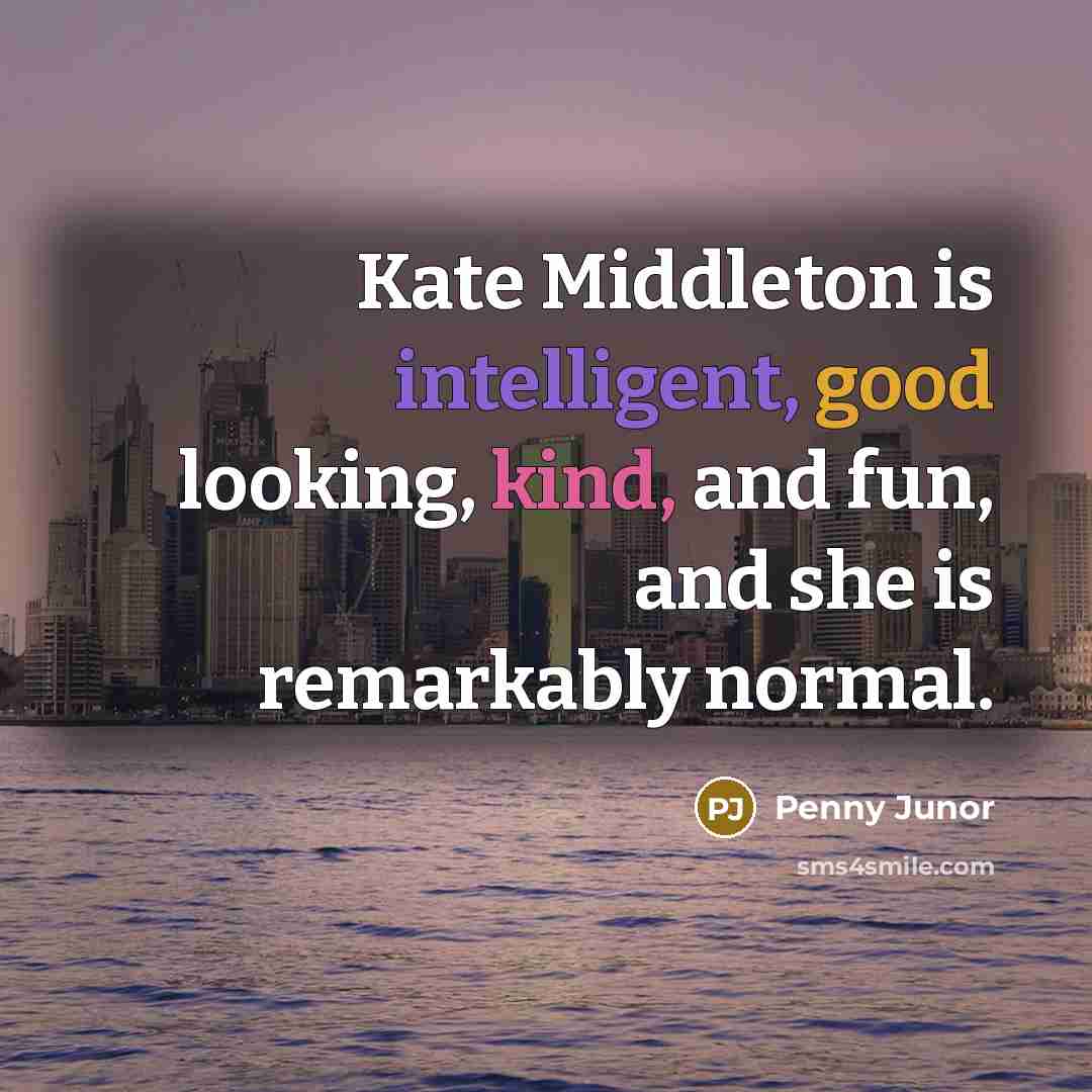 “Kate Middleton is intelligent, good looking, kind, and fun, and…” quote by Penny Junor