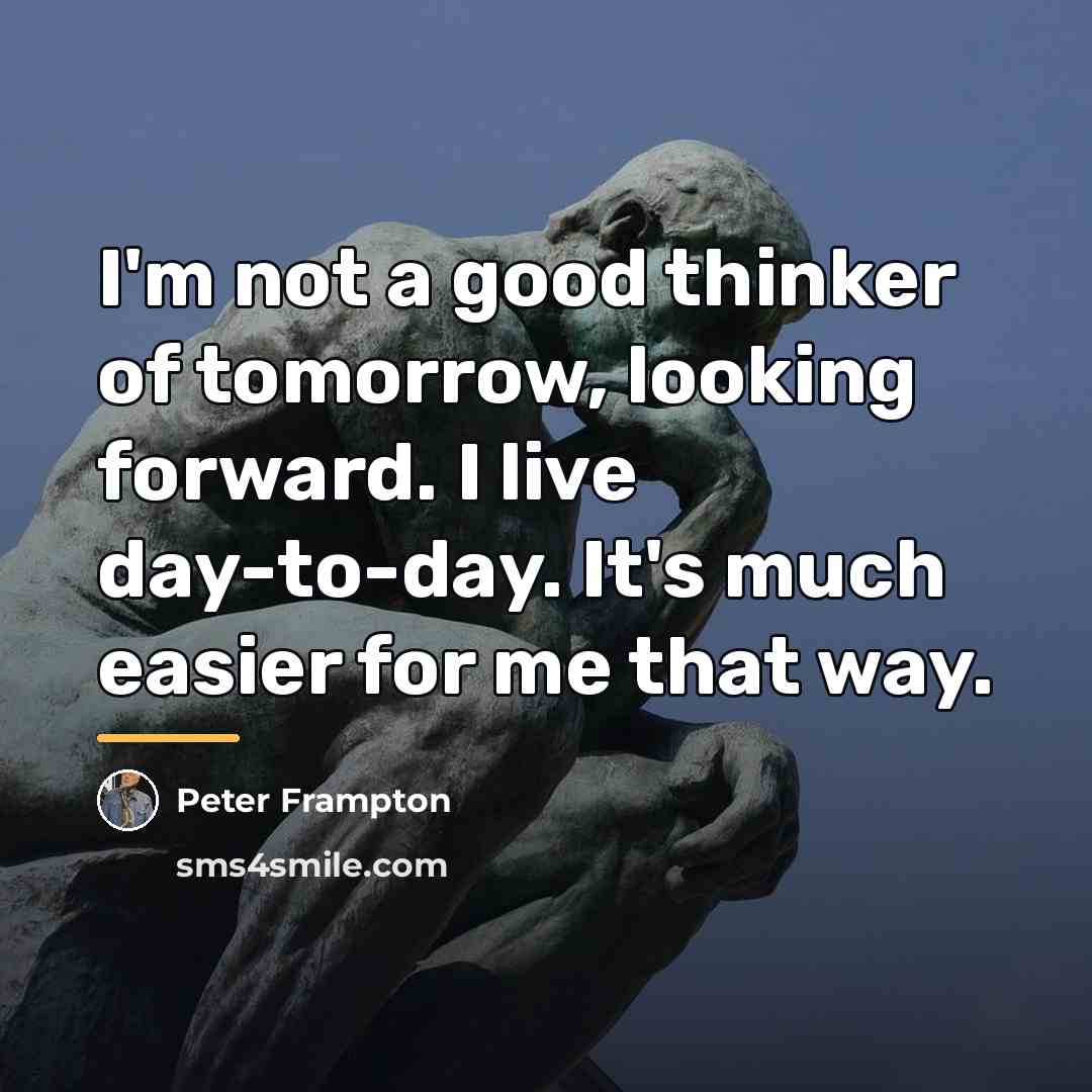 “I'm not a good thinker of tomorrow, looking forward. I…” quote by Peter Frampton