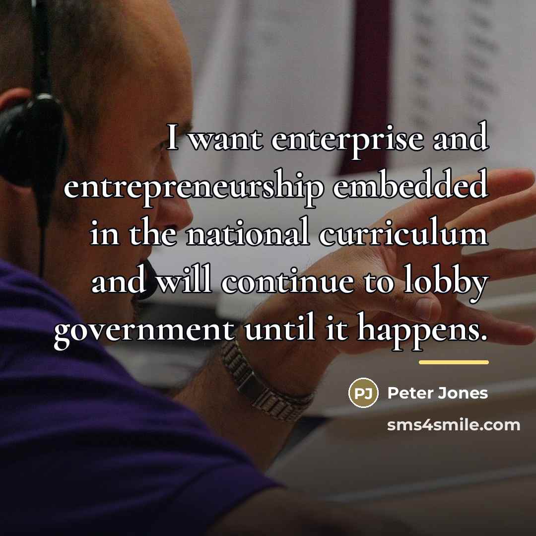 “I want enterprise and entrepreneurship embedded in the national curriculum…” quote by Peter Jones