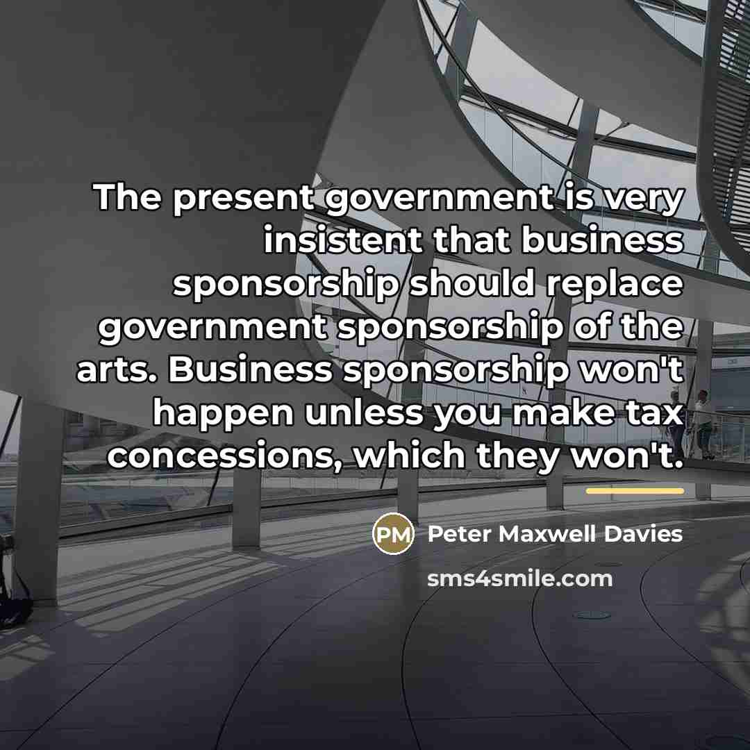 “The present government is very insistent that business sponsorship should…” quote by Peter Maxwell Davies