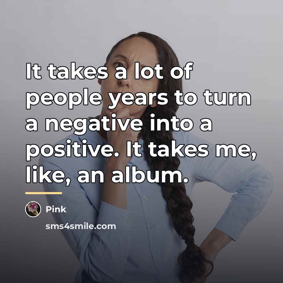 “It takes a lot of people years to turn a…” quote by Pink