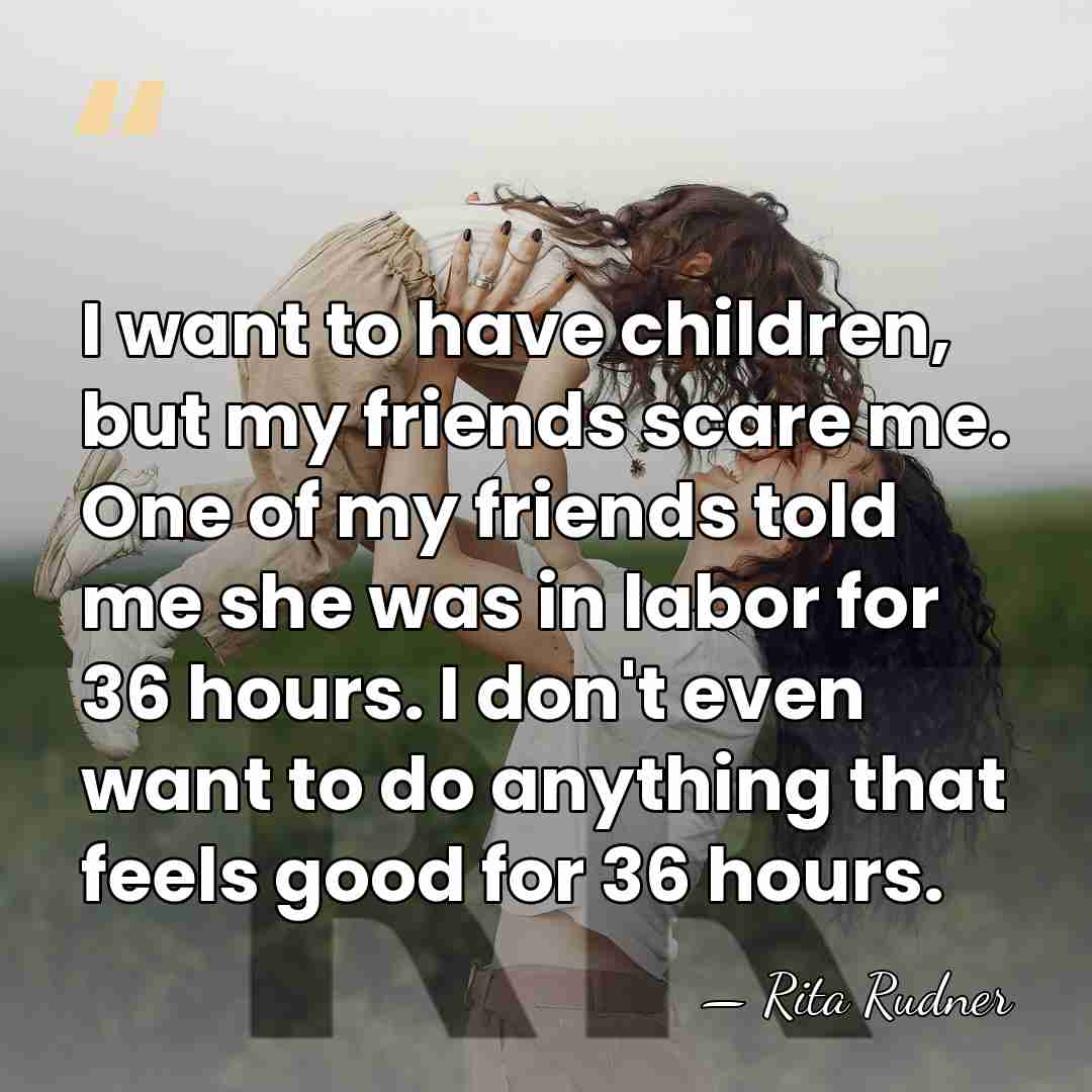 I want to have children, but my friends scare me. One of&hellip; - Rita Rudner