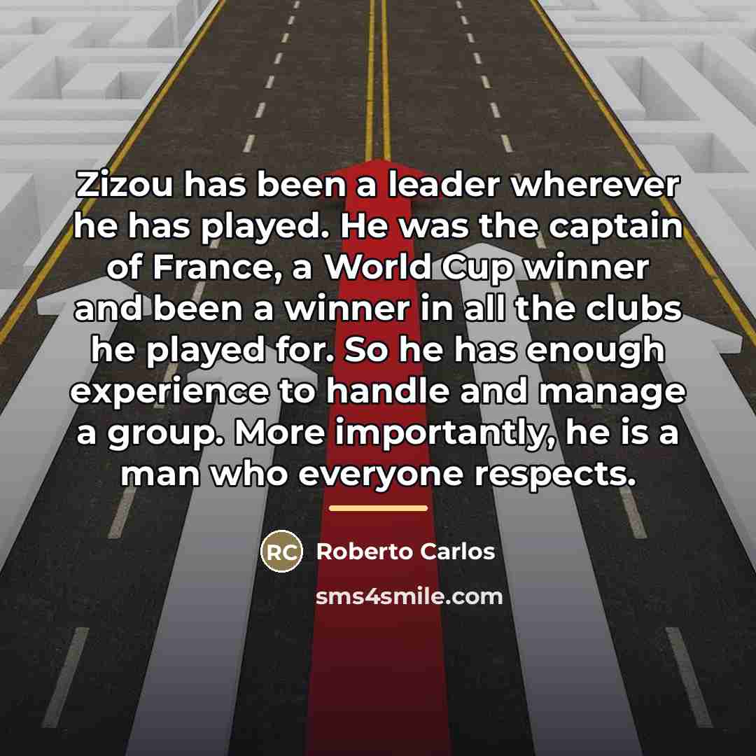 “Zizou has been a leader wherever he has played. He…” quote by Roberto Carlos