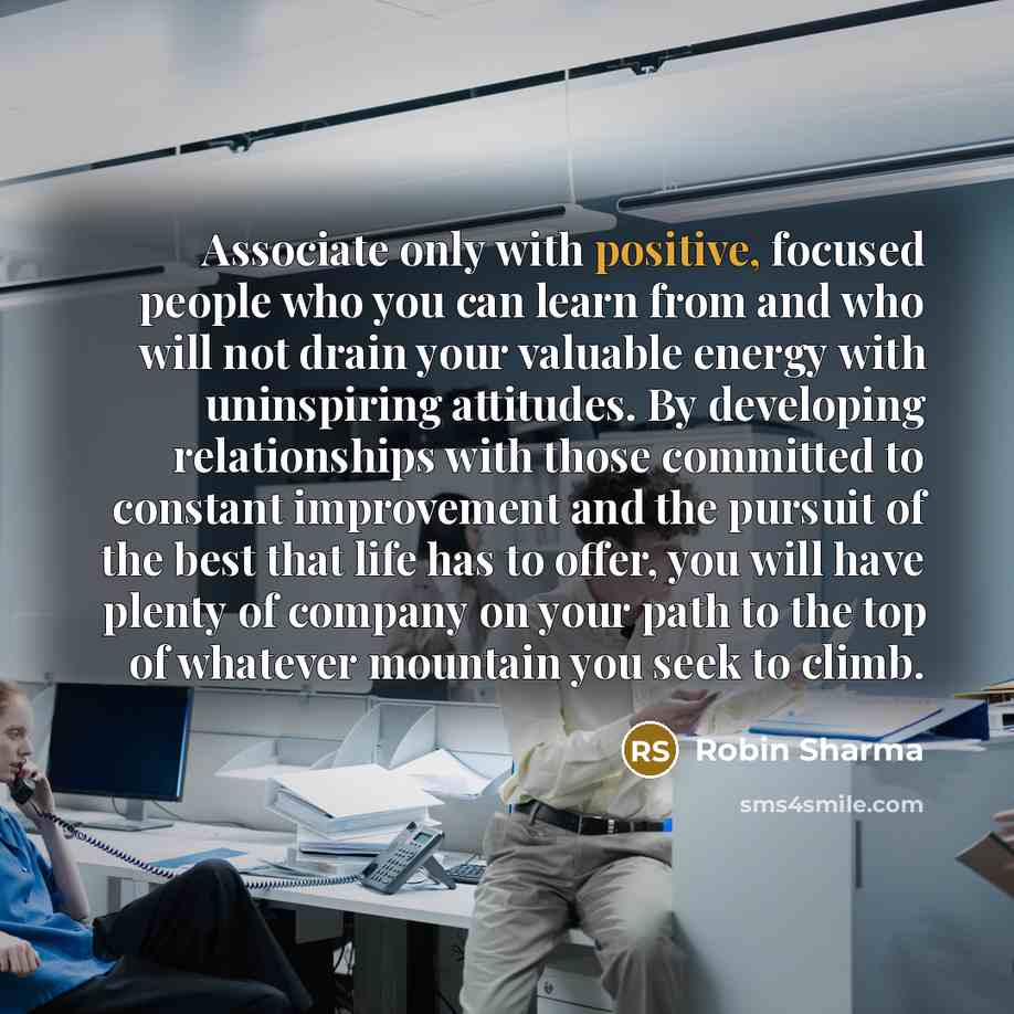 “Associate only with positive, focused people who you can learn…” quote by Robin Sharma