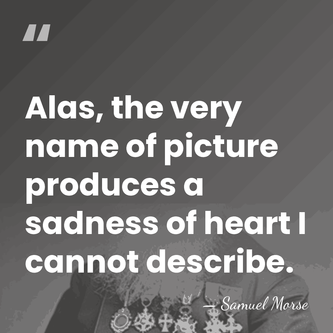 Alas, the very name of picture produces a sadness of heart I&hellip; - Samuel Morse