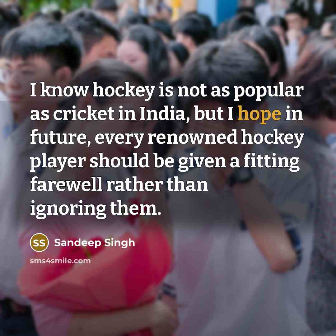 “I know hockey is not as popular as cricket in…” quote by Sandeep Singh