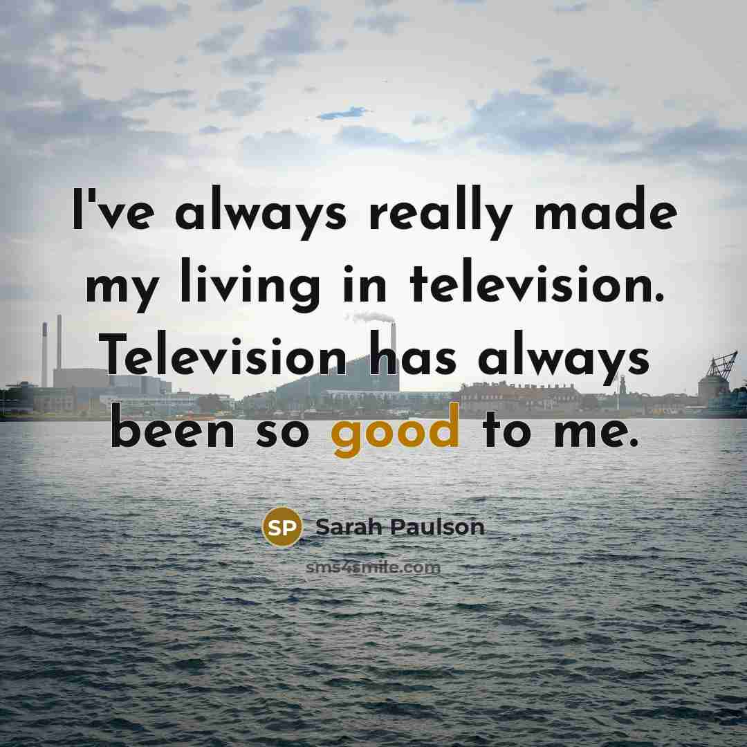 “I've always really made my living in television. Television has…” quote by Sarah Paulson