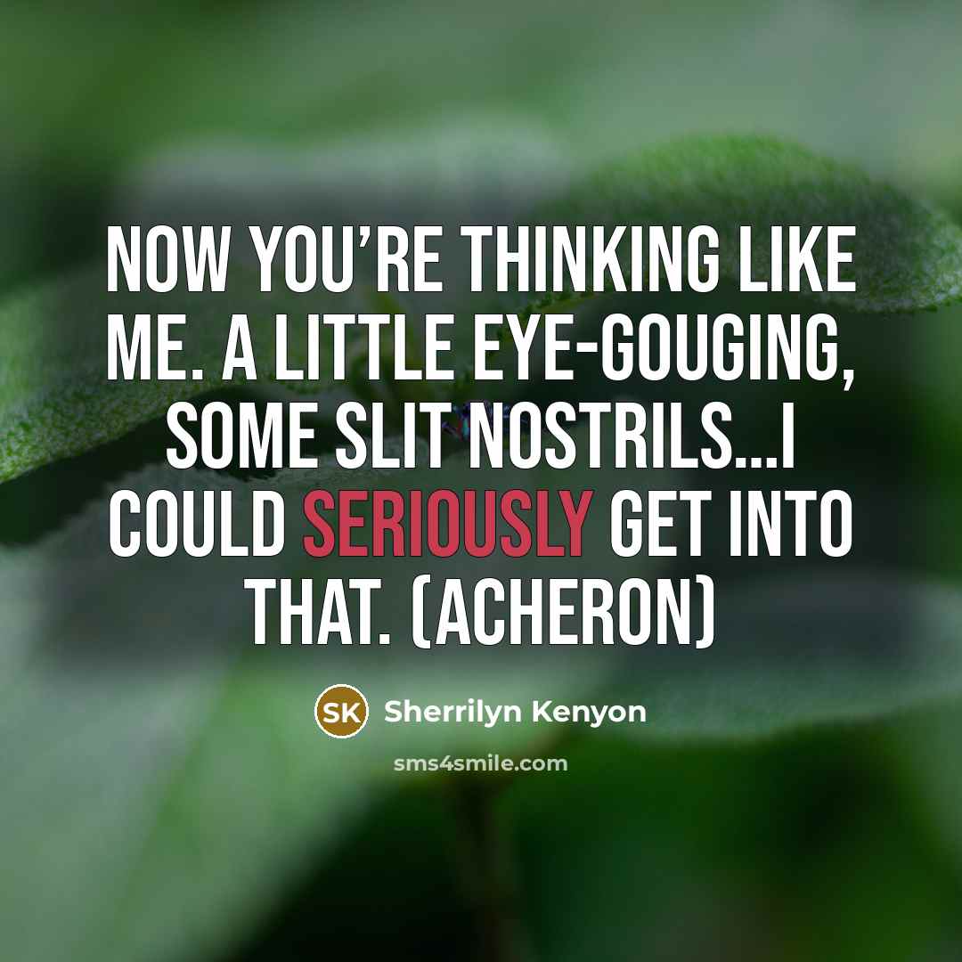 “Now you’re thinking like me. A little eye-gouging, some slit…” quote by Sherrilyn Kenyon