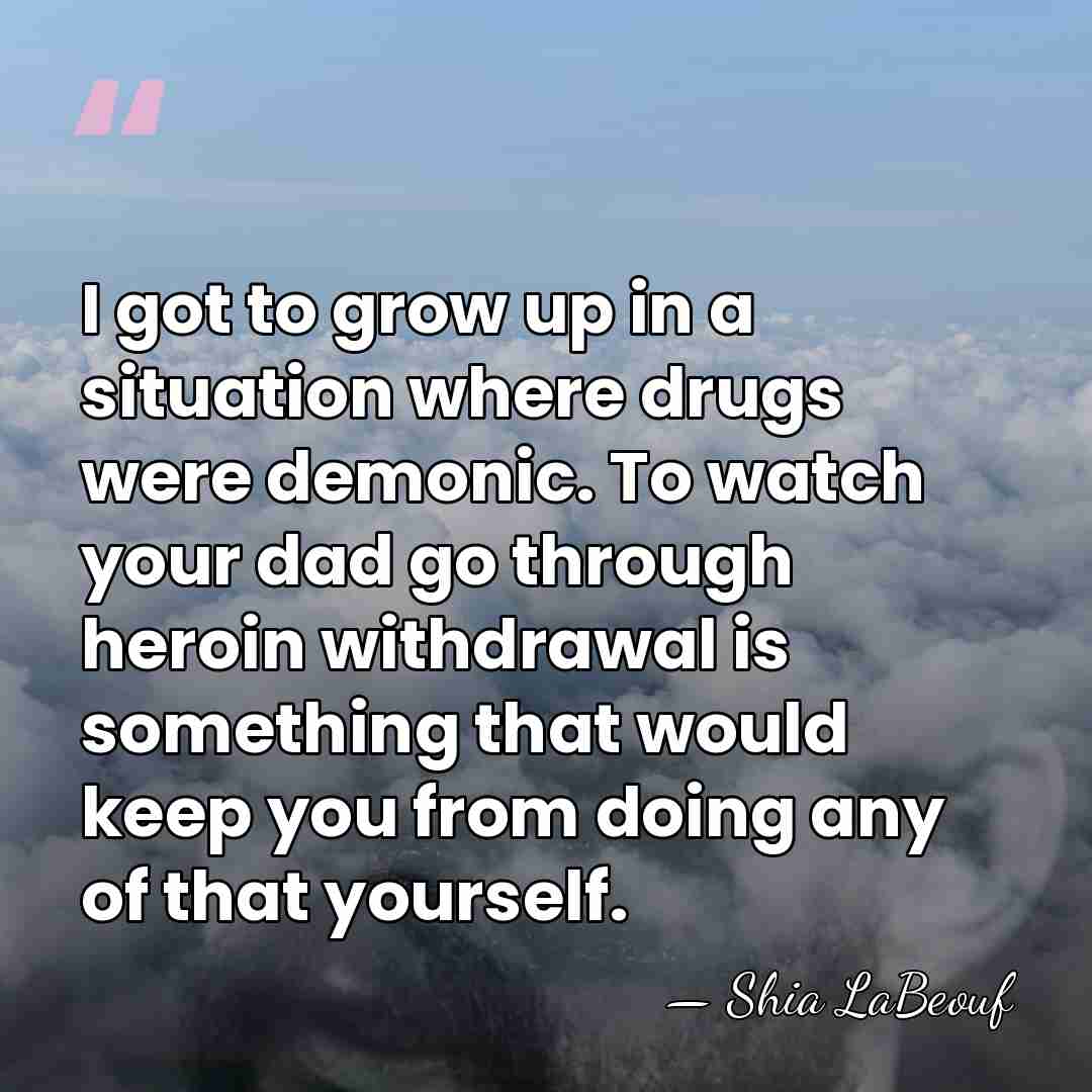 I got to grow up in a situation where drugs were demonic.&hellip; - Shia LaBeouf