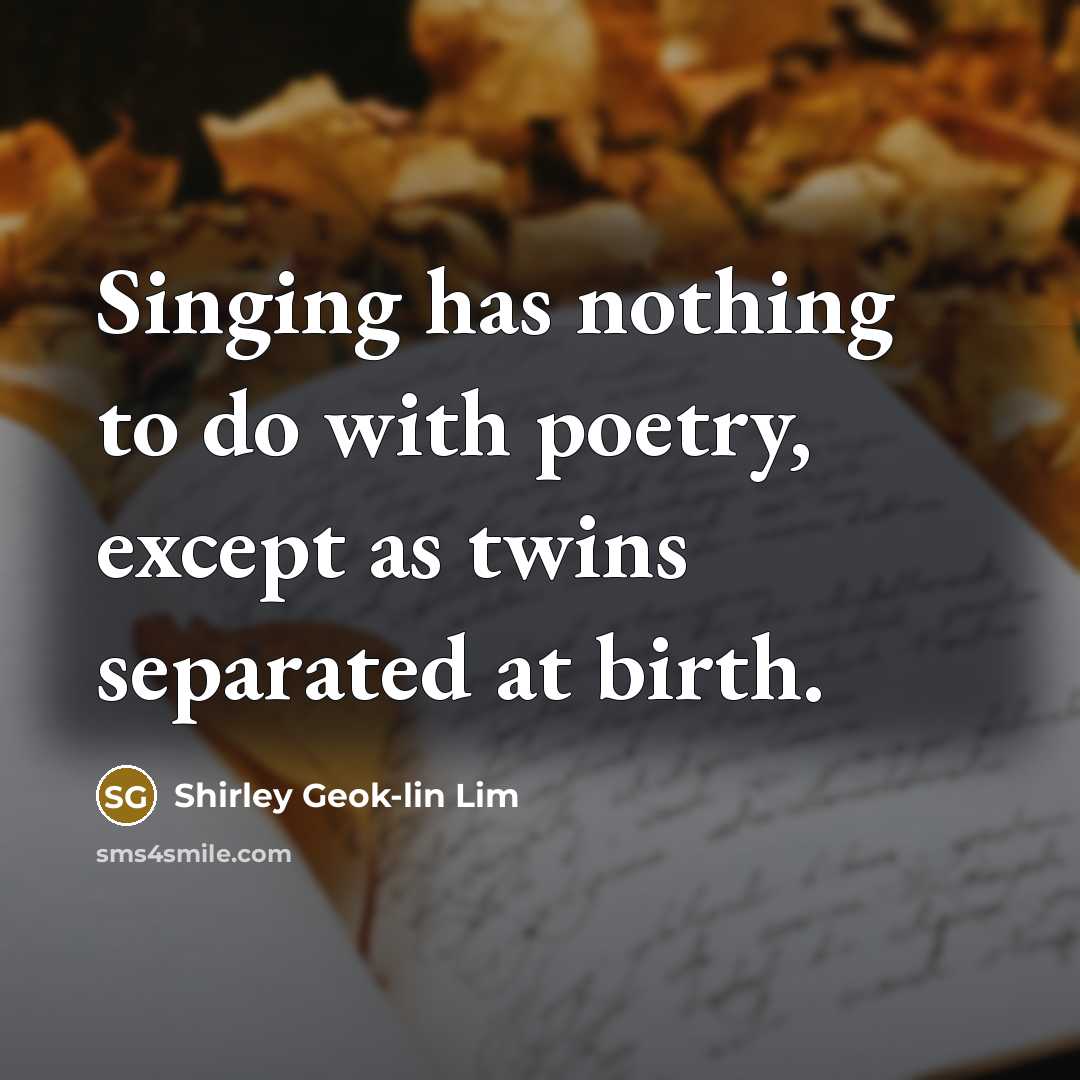 “Singing has nothing to do with poetry, except as twins…” quote by Shirley Geok-lin Lim