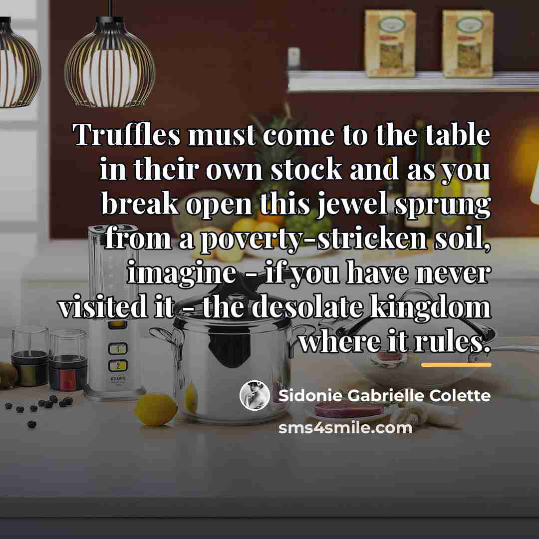 “Truffles must come to the table in their own stock…” quote by Sidonie Gabrielle Colette