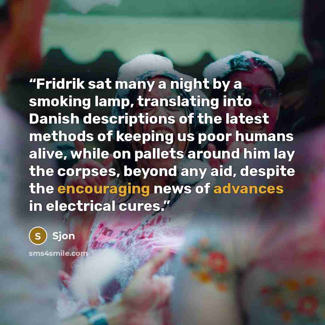 “Fridrik sat many a night by a smoking lamp, translating into Danish descriptions of the latest methods of keeping us poor humans alive, while on pallets around him lay the corpses, beyond any aid, despite the encouraging news of advances in electrical cures.” quote by Sjon