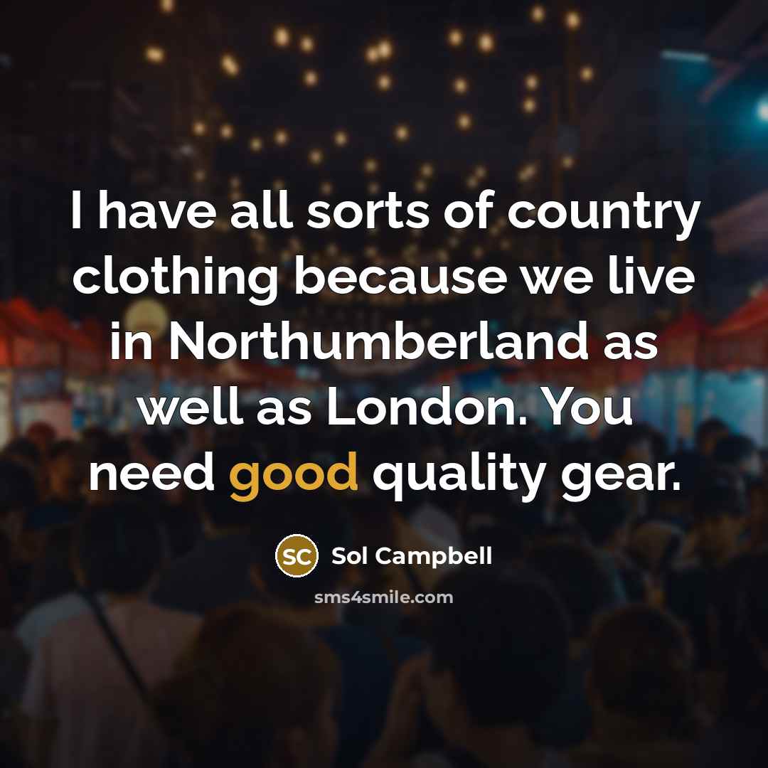 “I have all sorts of country clothing because we live in Northumberland as well as London. You need good quality gear.” quote by Sol Campbell