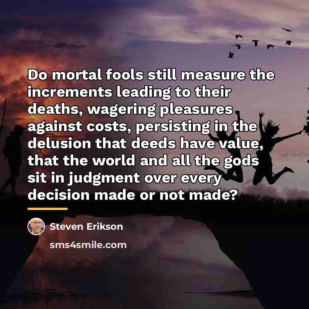“Do mortal fools still measure the increments leading to their…” quote by Steven Erikson