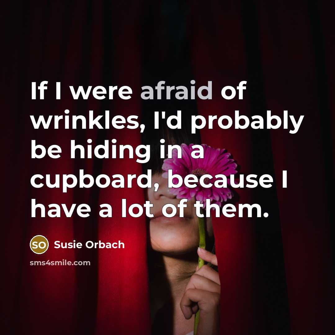 “If I were afraid of wrinkles, I'd probably be hiding…” quote by Susie Orbach