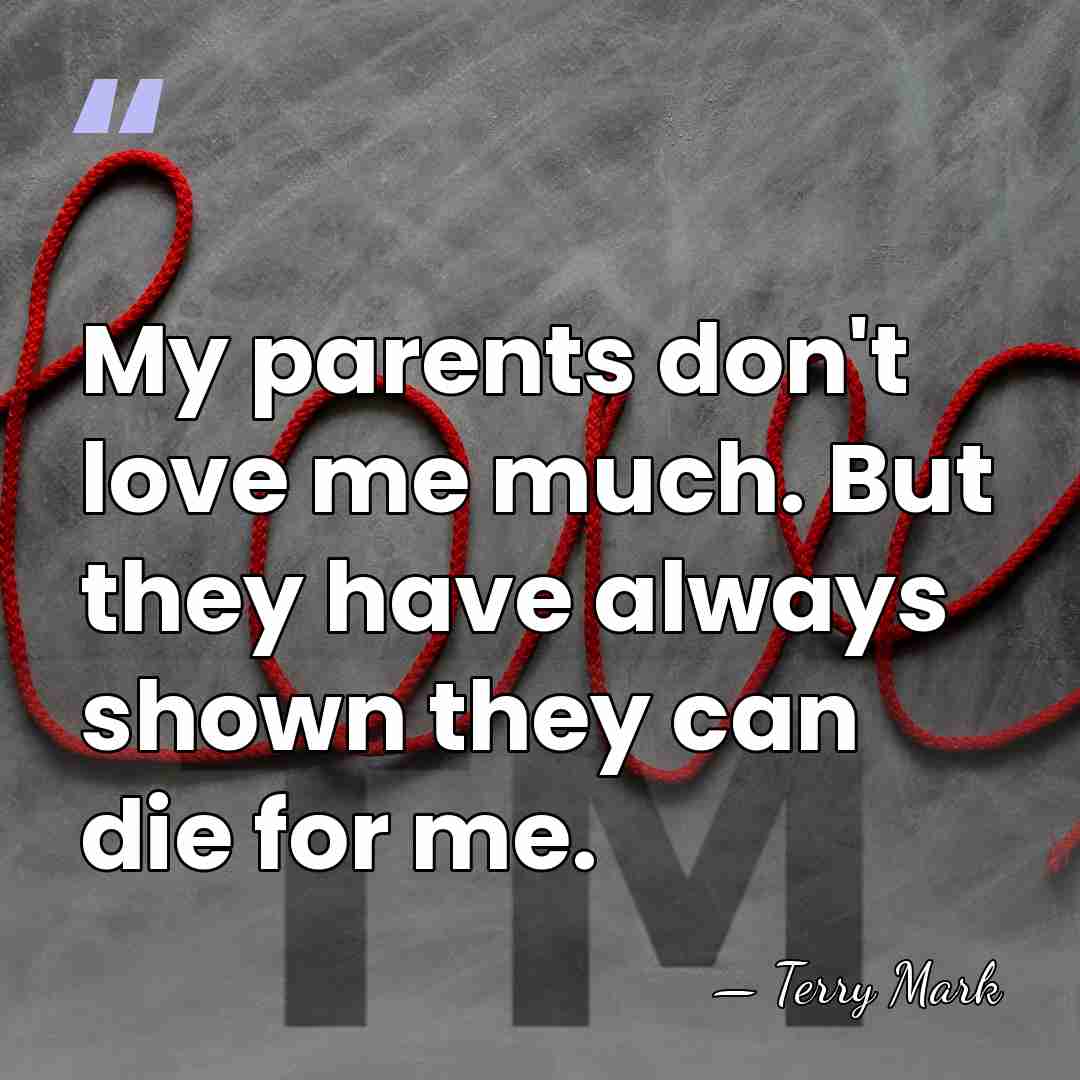 My parents don't love me much. But they have always shown they&hellip; - Terry Mark