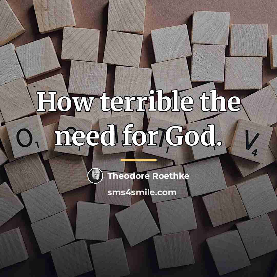 “How terrible the need for God.…” quote by Theodore Roethke