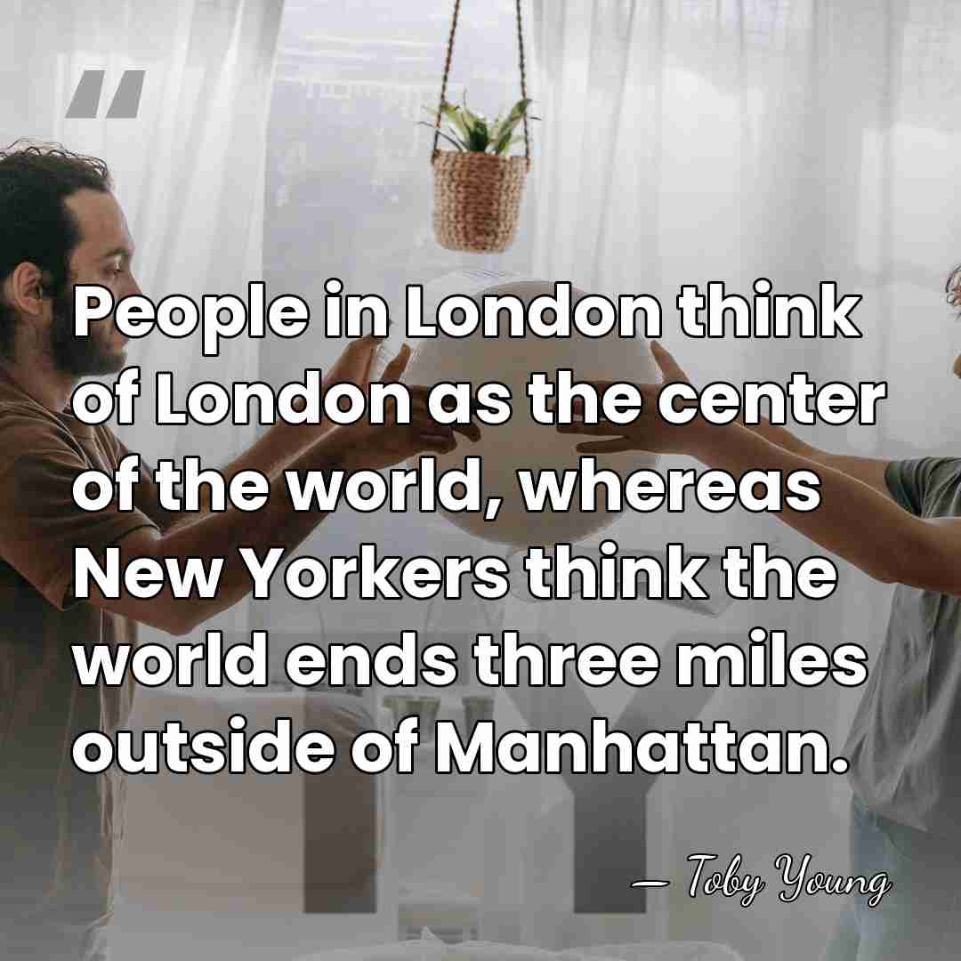 People in London think of London as the center of the world,&hellip; - Toby Young