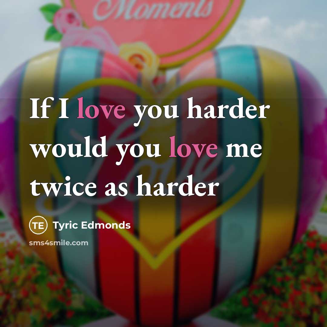 “If I love you harder would you love me twice…” quote by Tyric Edmonds