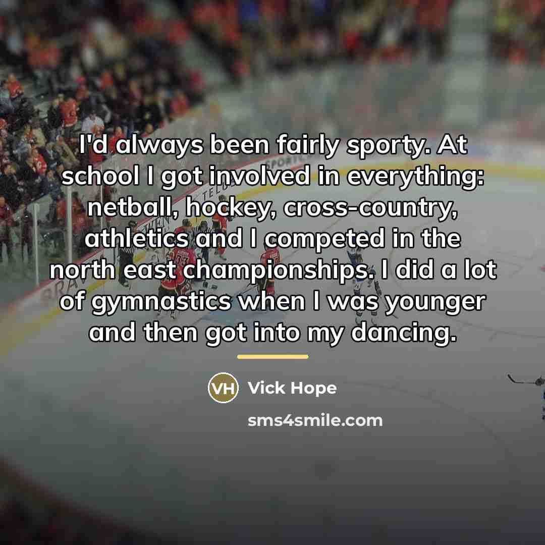 “I'd always been fairly sporty. At school I got involved…” quote by Vick Hope
