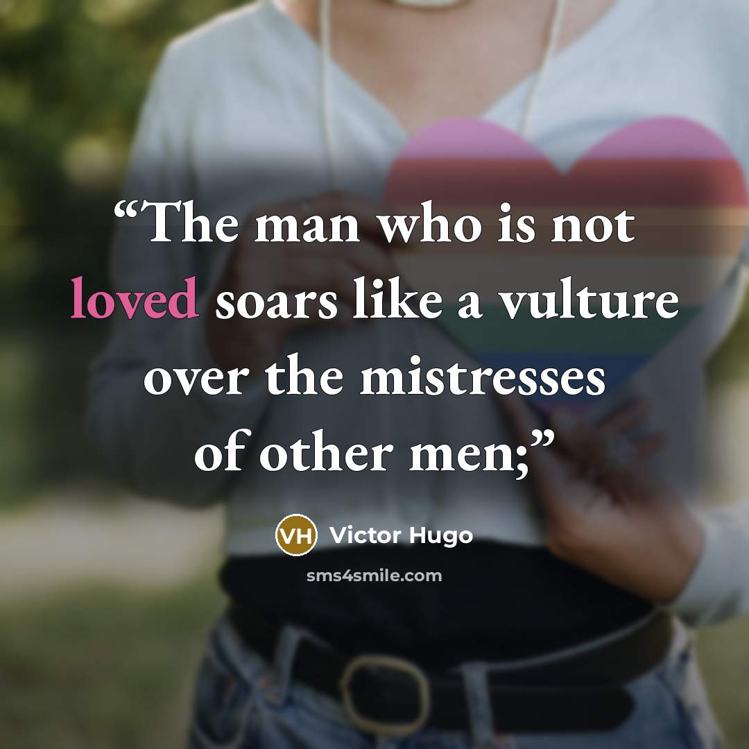 “The man who is not loved soars like a vulture over the mistresses of other men;” quote by Victor Hugo