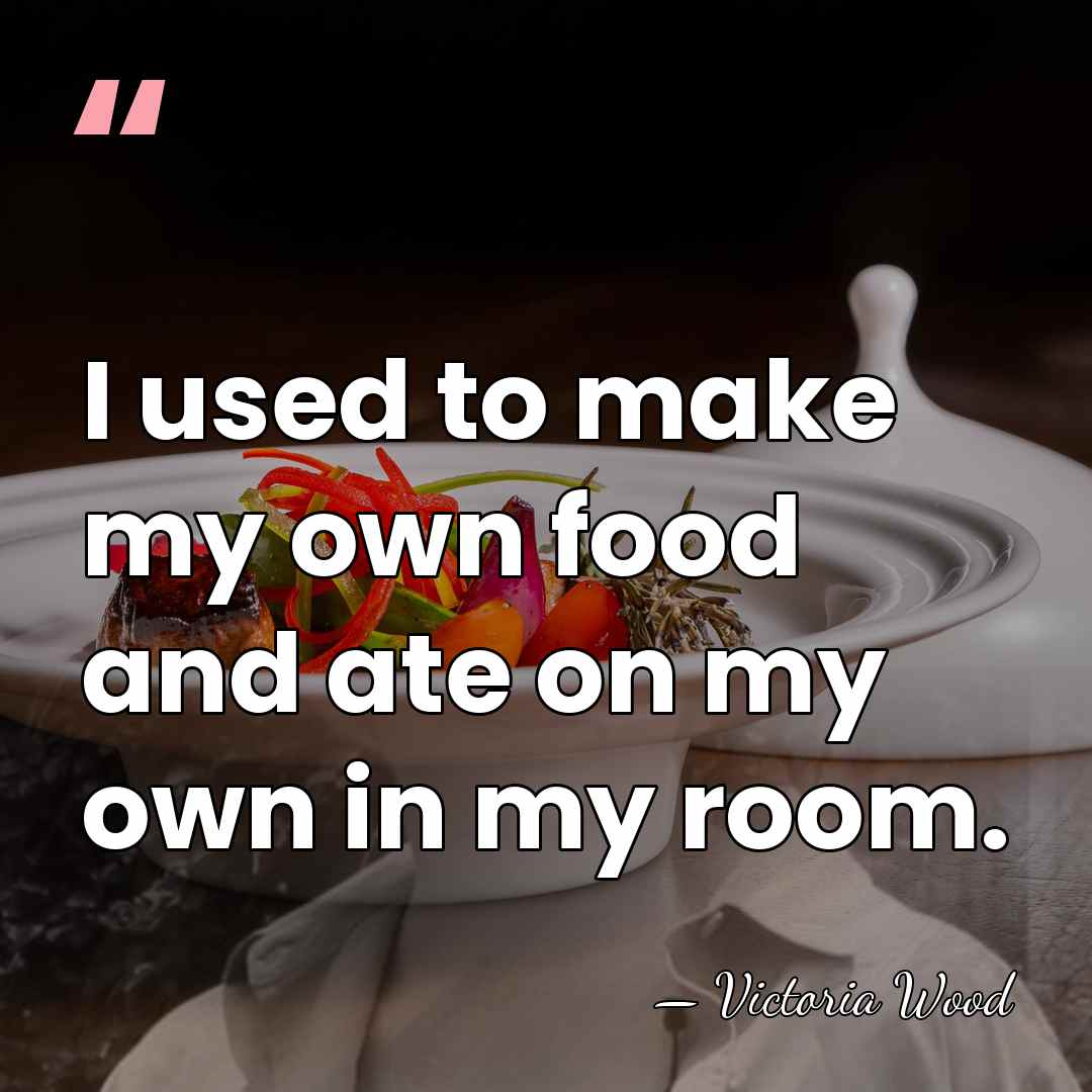 I used to make my own food and ate on my own&hellip; - Victoria Wood