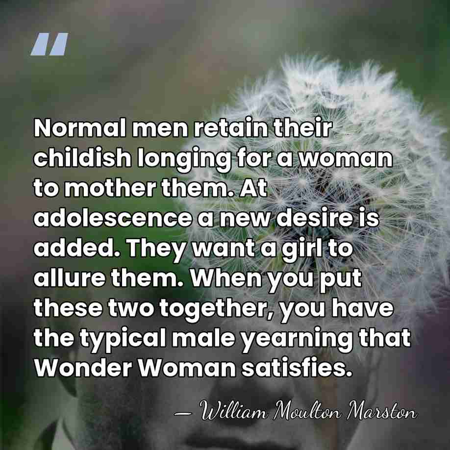Normal men retain their childish longing for a woman to mother them.&hellip; - William Moulton Marston