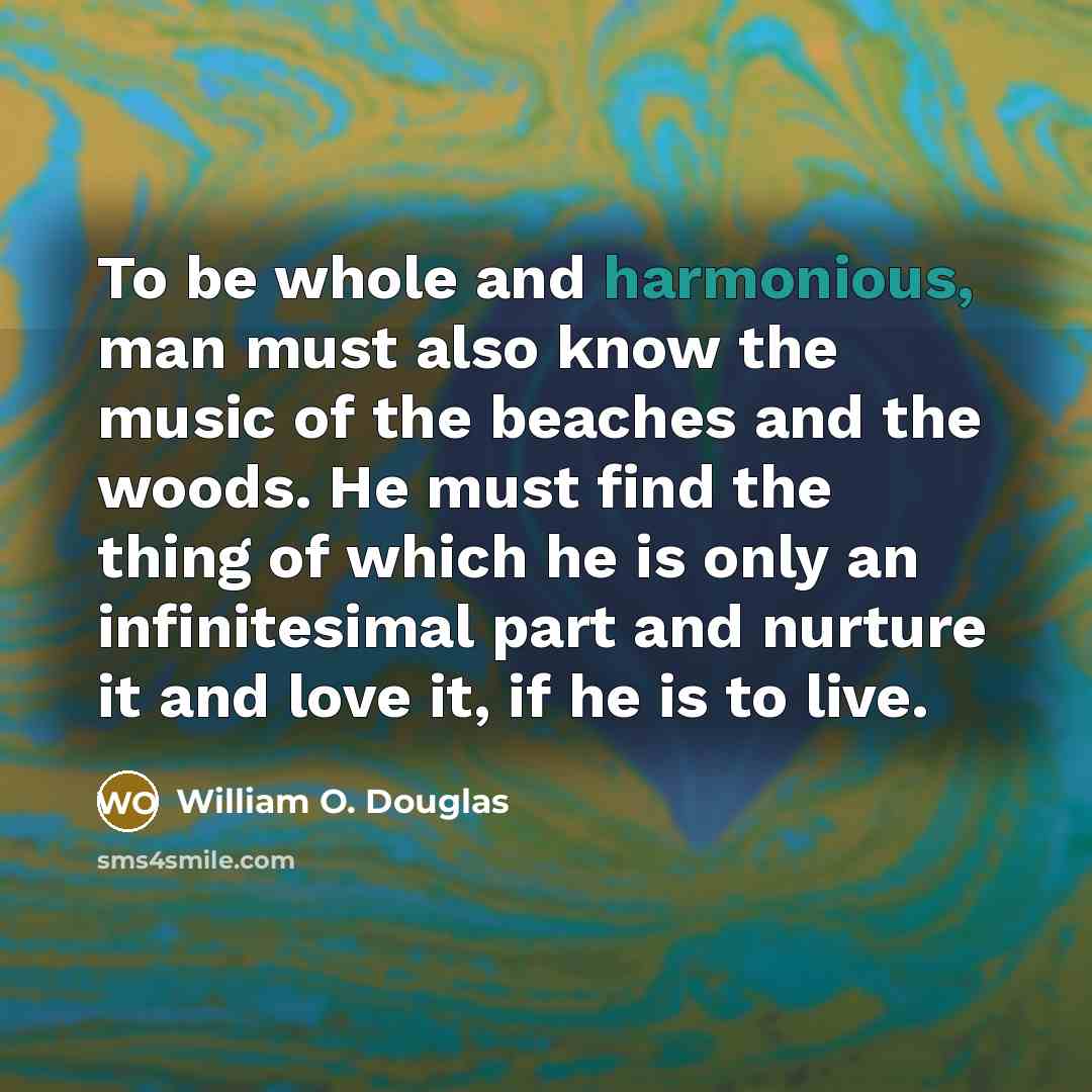 “To be whole and harmonious, man must also know the…” quote by William O. Douglas