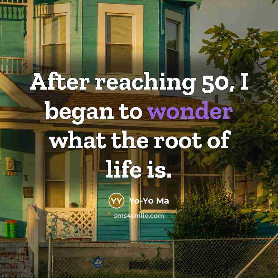 “After reaching 50, I began to wonder what the root…” quote by Yo-Yo Ma