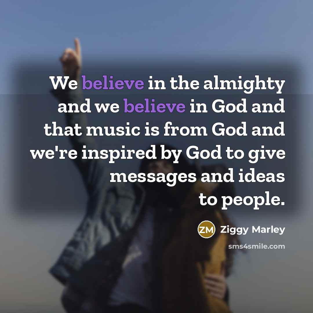 “We believe in the almighty and we believe in God…” quote by Ziggy Marley